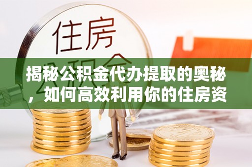 天台揭秘公积金代办提取的奥秘，如何高效利用你的住房资金