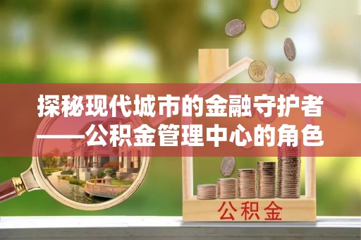 天台探秘现代城市的金融守护者——公积金管理中心的角色与使命