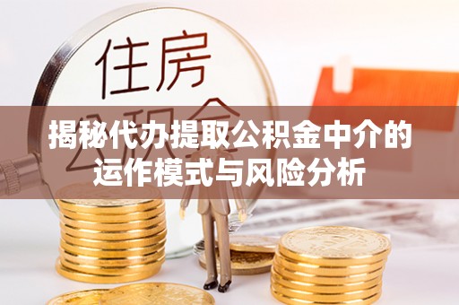 天台揭秘代办提取公积金中介的运作模式与风险分析