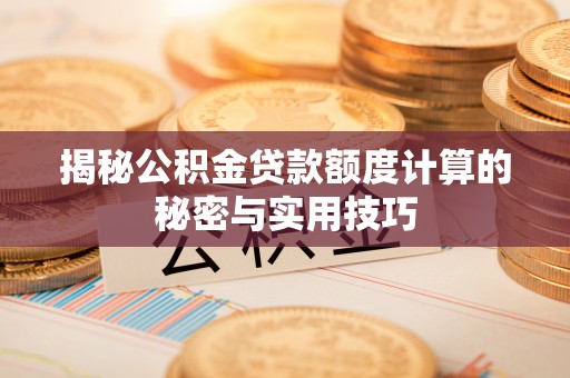 天台揭秘公积金贷款额度计算的秘密与实用技巧