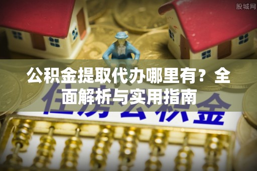 天台公积金提取代办哪里有？全面解析与实用指南