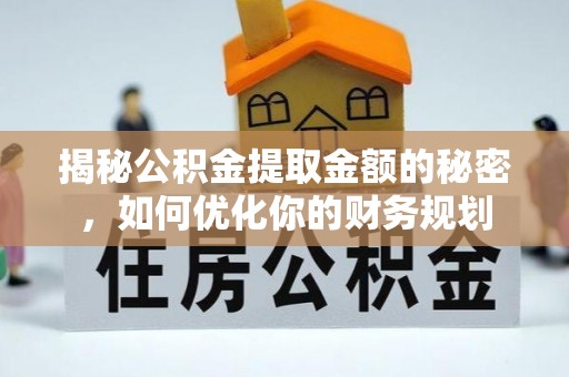 天台揭秘公积金提取金额的秘密，如何优化你的财务规划