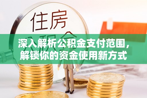 天台深入解析公积金支付范围，解锁你的资金使用新方式