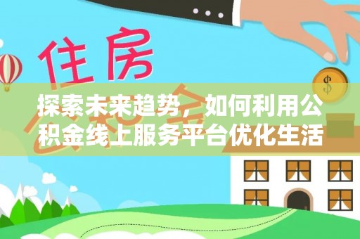天台探索未来趋势，如何利用公积金线上服务平台优化生活
