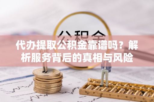 天台代办提取公积金靠谱吗？解析服务背后的真相与风险