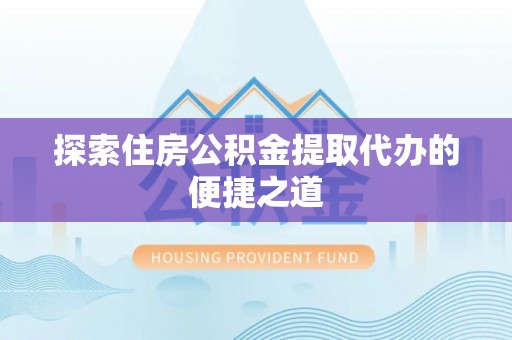 天台探索住房公积金提取代办的便捷之道