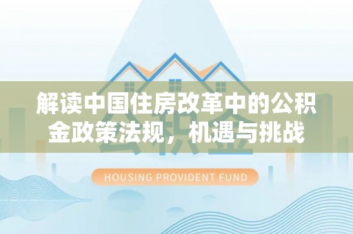 天台解读中国住房改革中的公积金政策法规，机遇与挑战