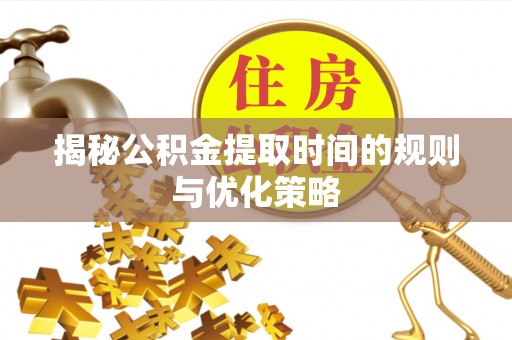 天台揭秘公积金提取时间的规则与优化策略