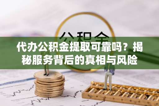 天台代办公积金提取可靠吗？揭秘服务背后的真相与风险