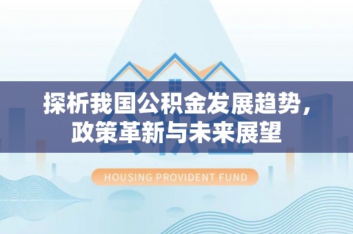 天台探析我国公积金发展趋势，政策革新与未来展望