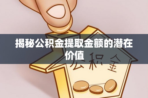 天台揭秘公积金提取金额的潜在价值