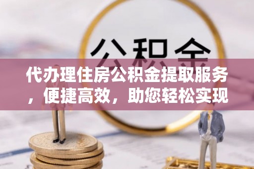 天台代办理住房公积金提取服务，便捷高效，助您轻松实现资金规划
