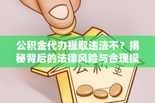 天台公积金代办提取违法不？揭秘背后的法律风险与合理操作
