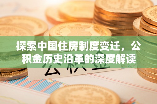 天台探索中国住房制度变迁，公积金历史沿革的深度解读