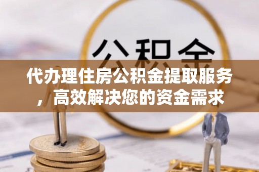 天台代办理住房公积金提取服务，高效解决您的资金需求