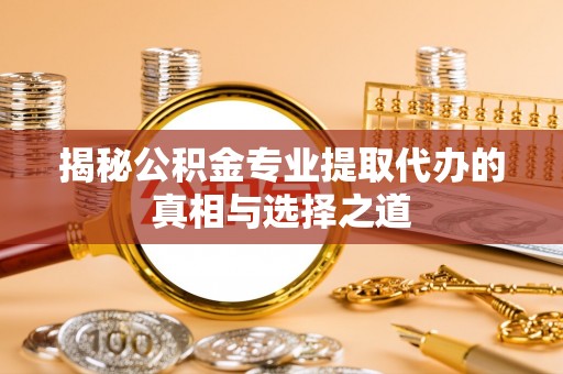天台揭秘公积金专业提取代办的真相与选择之道