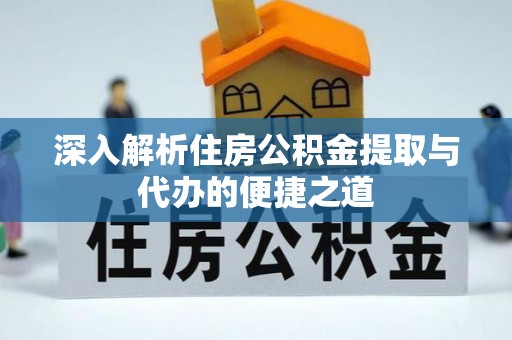 天台深入解析住房公积金提取与代办的便捷之道