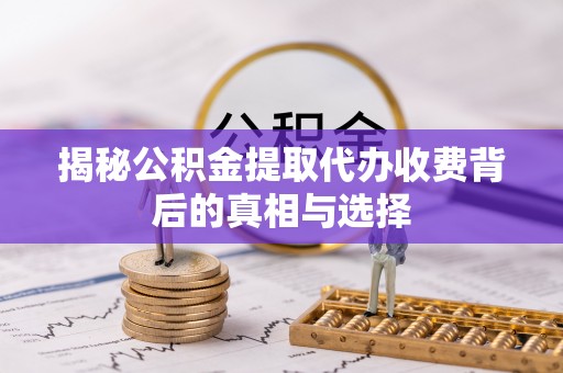 天台揭秘公积金提取代办收费背后的真相与选择