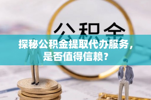 天台探秘公积金提取代办服务，是否值得信赖？