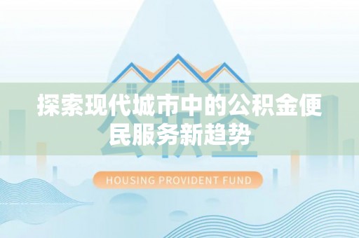 天台探索现代城市中的公积金便民服务新趋势