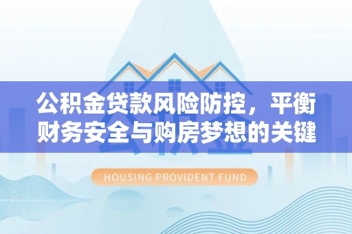 天台公积金贷款风险防控，平衡财务安全与购房梦想的关键