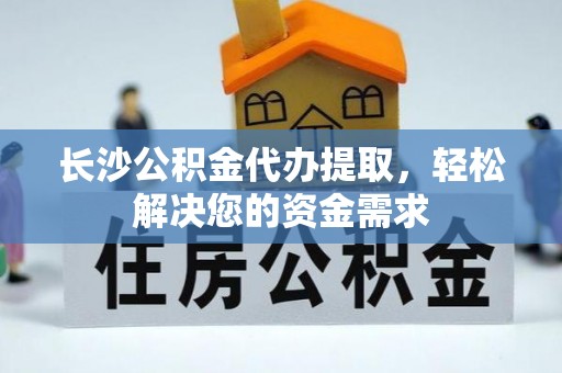 天台长沙公积金代办提取，轻松解决您的资金需求