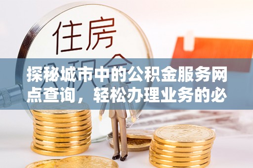 天台探秘城市中的公积金服务网点查询，轻松办理业务的必备指南