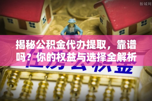天台揭秘公积金代办提取，靠谱吗？你的权益与选择全解析