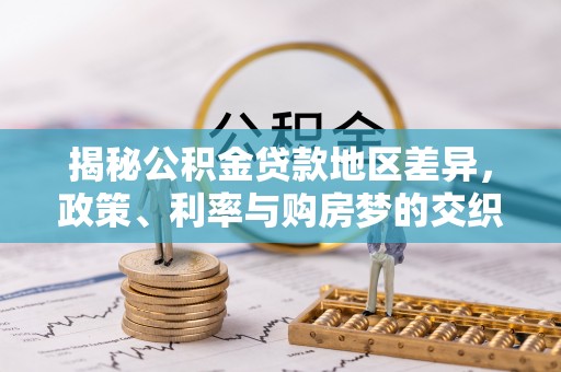 天台揭秘公积金贷款地区差异，政策、利率与购房梦的交织