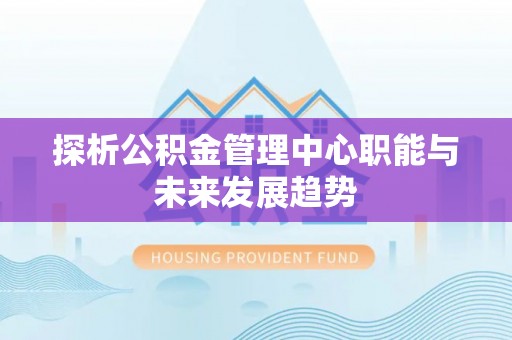 天台探析公积金管理中心职能与未来发展趋势