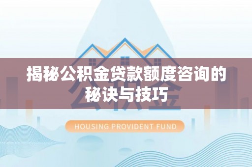 天台揭秘公积金贷款额度咨询的秘诀与技巧
