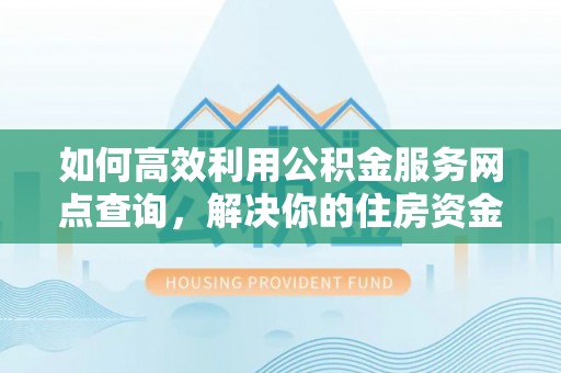 天台如何高效利用公积金服务网点查询，解决你的住房资金难题
