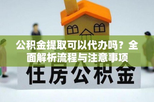 天台公积金提取可以代办吗？全面解析流程与注意事项