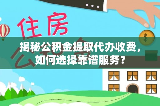 天台揭秘公积金提取代办收费，如何选择靠谱服务？