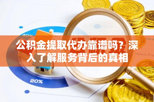 天台公积金提取代办靠谱吗？深入了解服务背后的真相