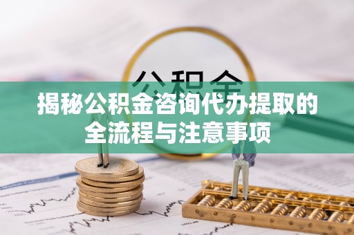 天台揭秘公积金咨询代办提取的全流程与注意事项