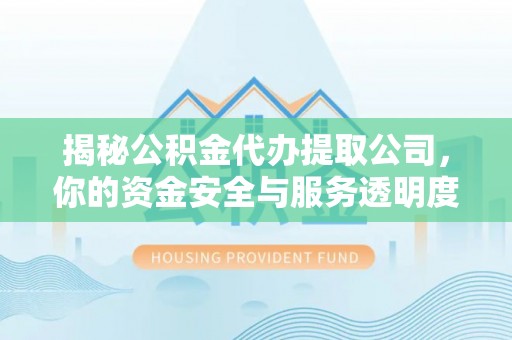 天台揭秘公积金代办提取公司，你的资金安全与服务透明度全解析