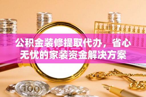 天台公积金装修提取代办，省心无忧的家装资金解决方案