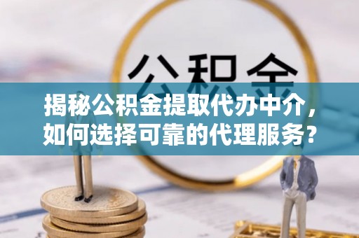 天台揭秘公积金提取代办中介，如何选择可靠的代理服务？