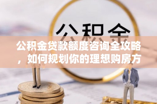 天台公积金贷款额度咨询全攻略，如何规划你的理想购房方案
