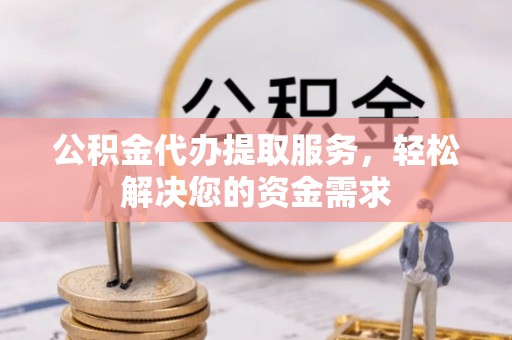 天台公积金代办提取服务，轻松解决您的资金需求