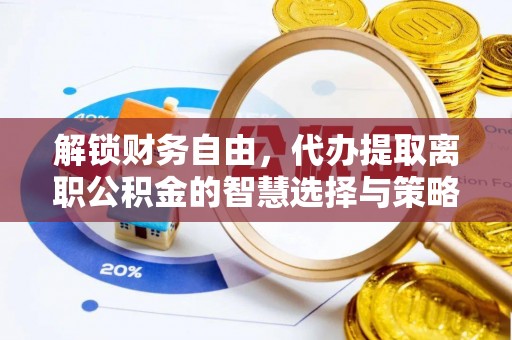 天台解锁财务自由，代办提取离职公积金的智慧选择与策略