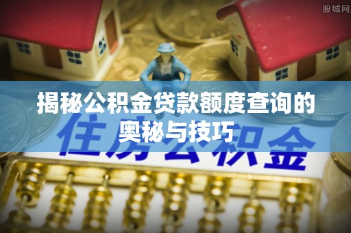 天台揭秘公积金贷款额度查询的奥秘与技巧