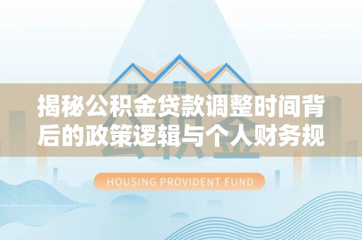 天台揭秘公积金贷款调整时间背后的政策逻辑与个人财务规划