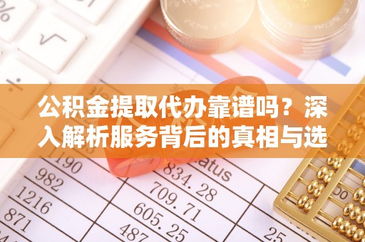 天台公积金提取代办靠谱吗？深入解析服务背后的真相与选择指南