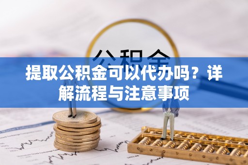 天台提取公积金可以代办吗？详解流程与注意事项