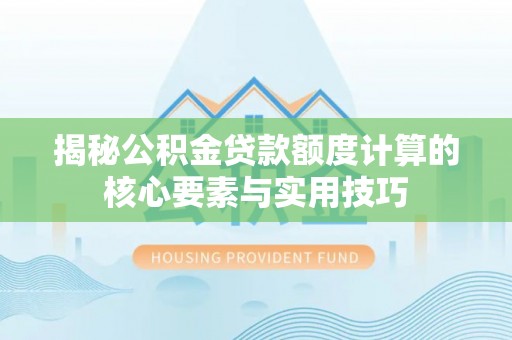 天台揭秘公积金贷款额度计算的核心要素与实用技巧