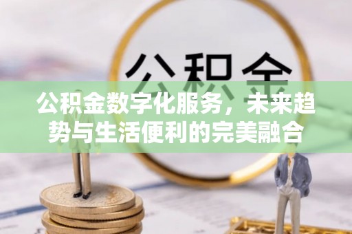 天台公积金数字化服务，未来趋势与生活便利的完美融合