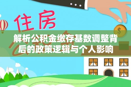 天台解析公积金缴存基数调整背后的政策逻辑与个人影响