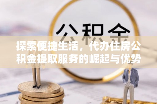天台探索便捷生活，代办住房公积金提取服务的崛起与优势